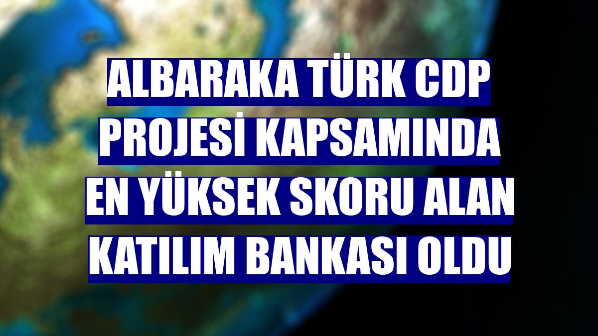 Albaraka Türk CDP Projesi kapsamında en yüksek skoru alan katılım bankası oldu