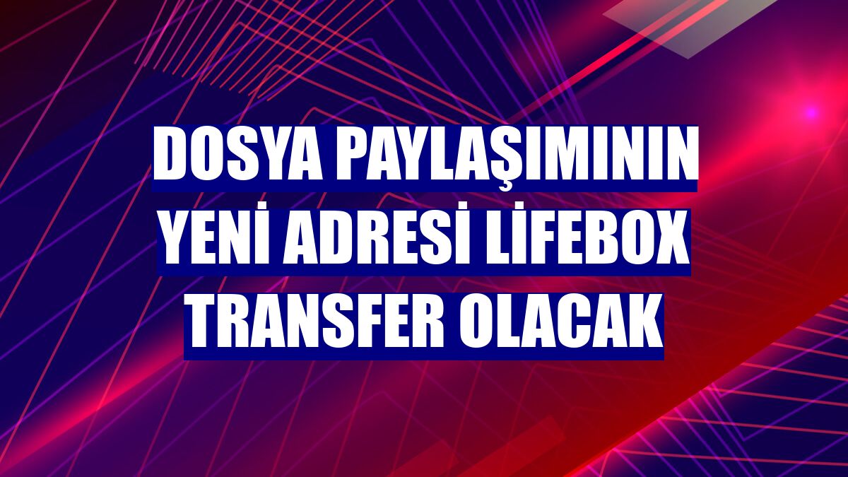 Dosya paylaşımının yeni adresi lifebox transfer olacak