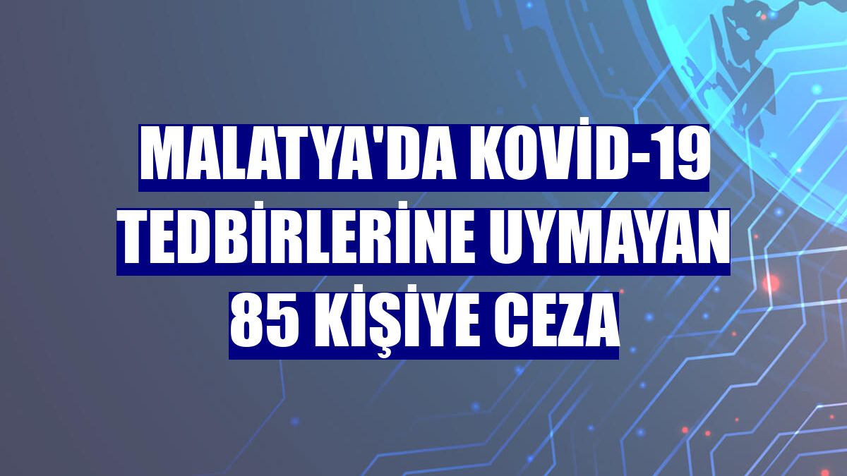 Malatya'da Kovid-19 tedbirlerine uymayan 85 kişiye ceza