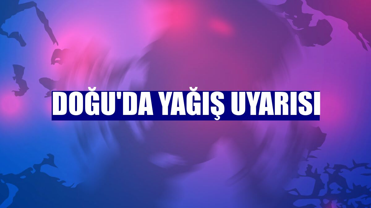 Doğu'da yağış uyarısı