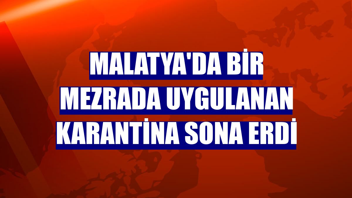 Malatya'da bir mezrada uygulanan karantina sona erdi