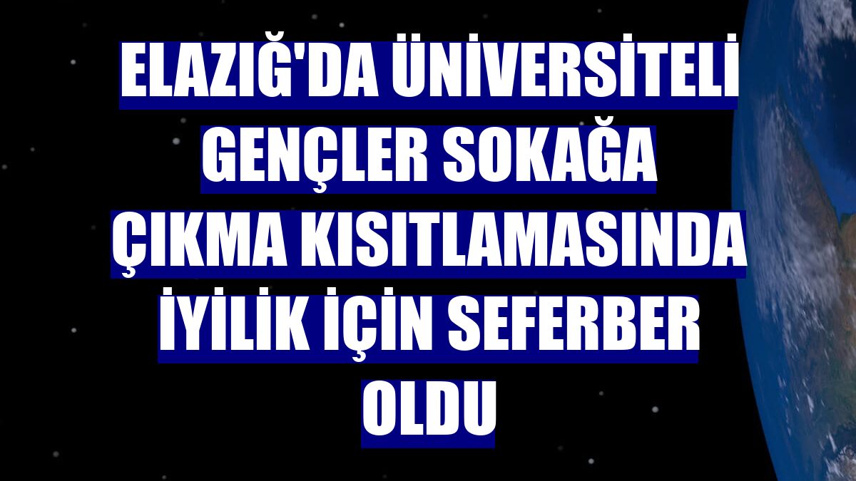 Elazığ'da üniversiteli gençler sokağa çıkma kısıtlamasında iyilik için seferber oldu