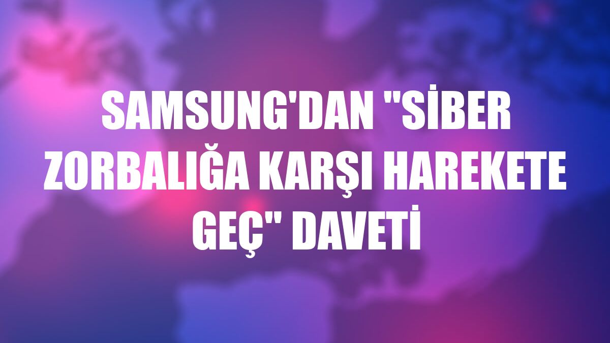 Samsung'dan 'siber zorbalığa karşı harekete geç' daveti