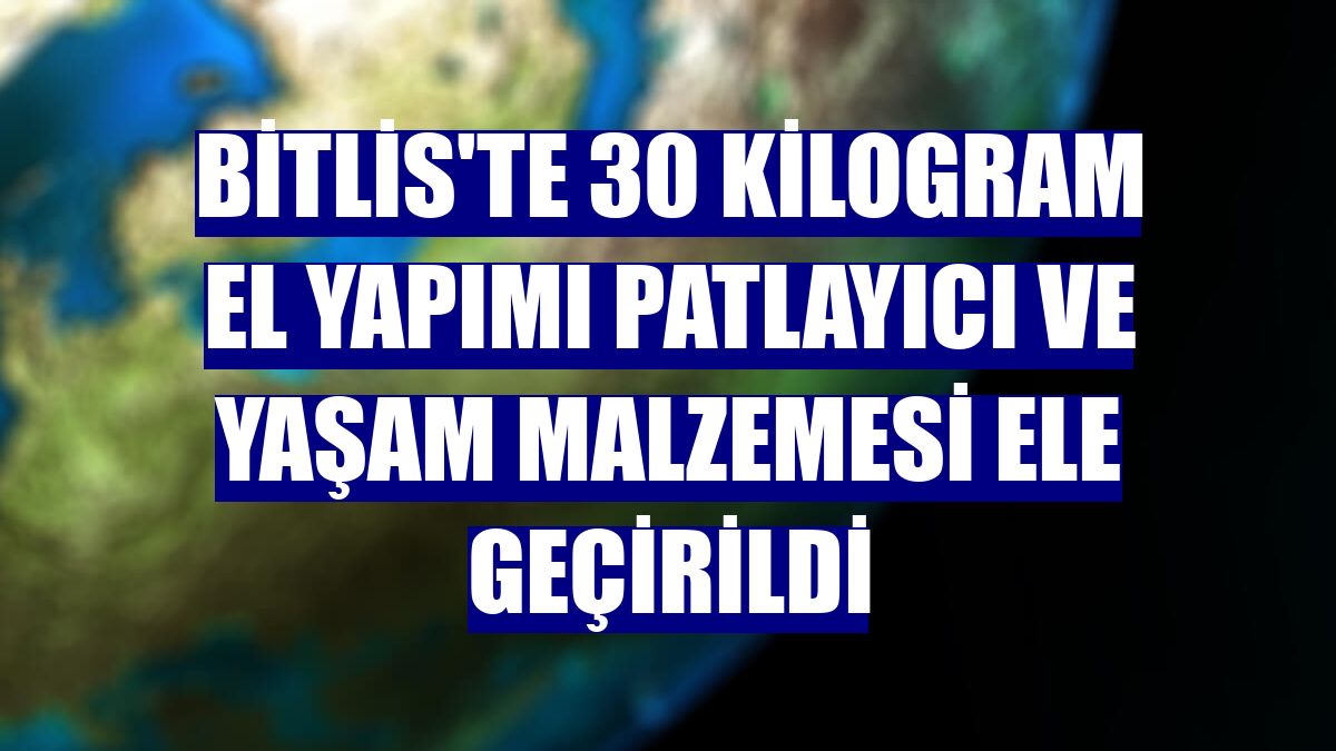 Bitlis'te 30 kilogram el yapımı patlayıcı ve yaşam malzemesi ele geçirildi