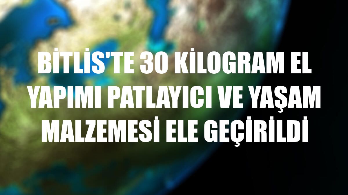 Bitlis'te 30 kilogram el yapımı patlayıcı ve yaşam malzemesi ele geçirildi