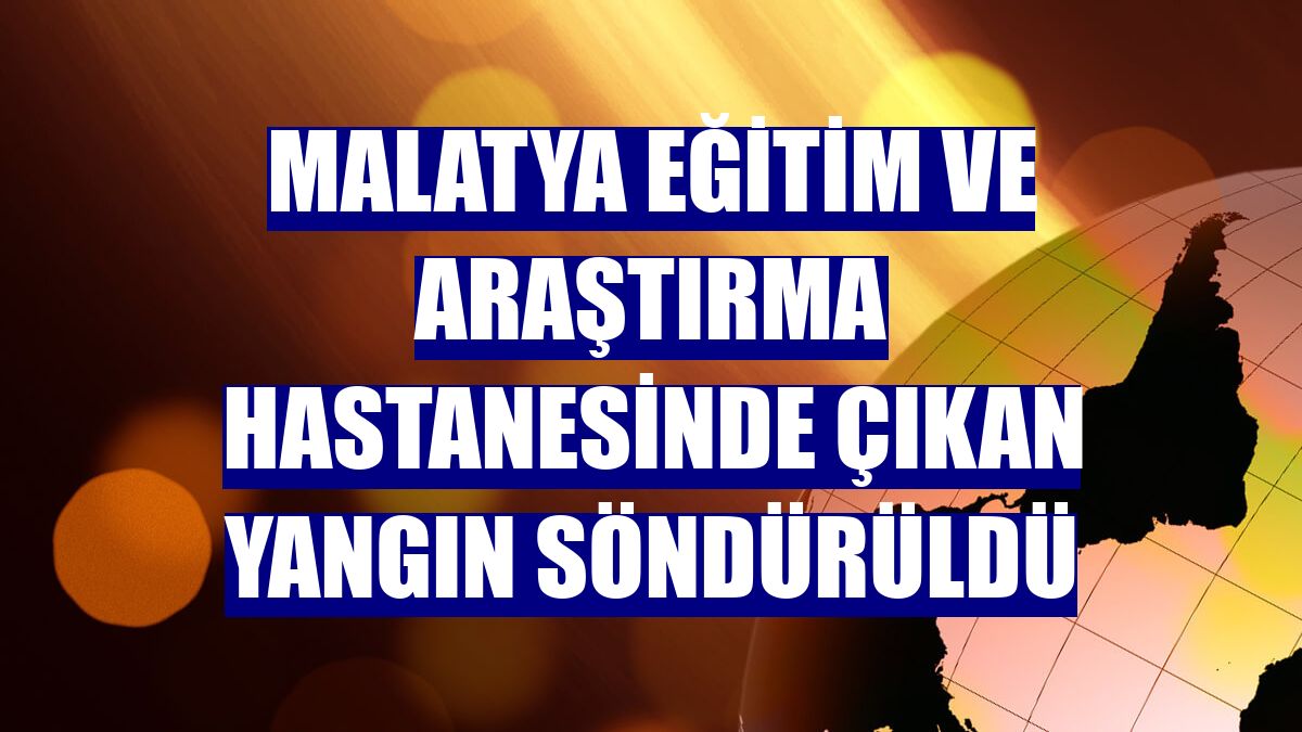 Malatya Eğitim ve Araştırma Hastanesinde çıkan yangın söndürüldü