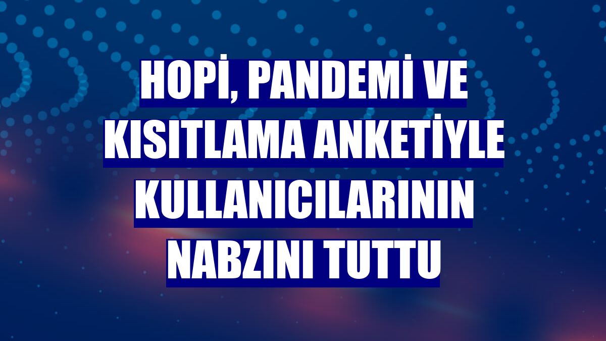 Hopi, pandemi ve kısıtlama anketiyle kullanıcılarının nabzını tuttu