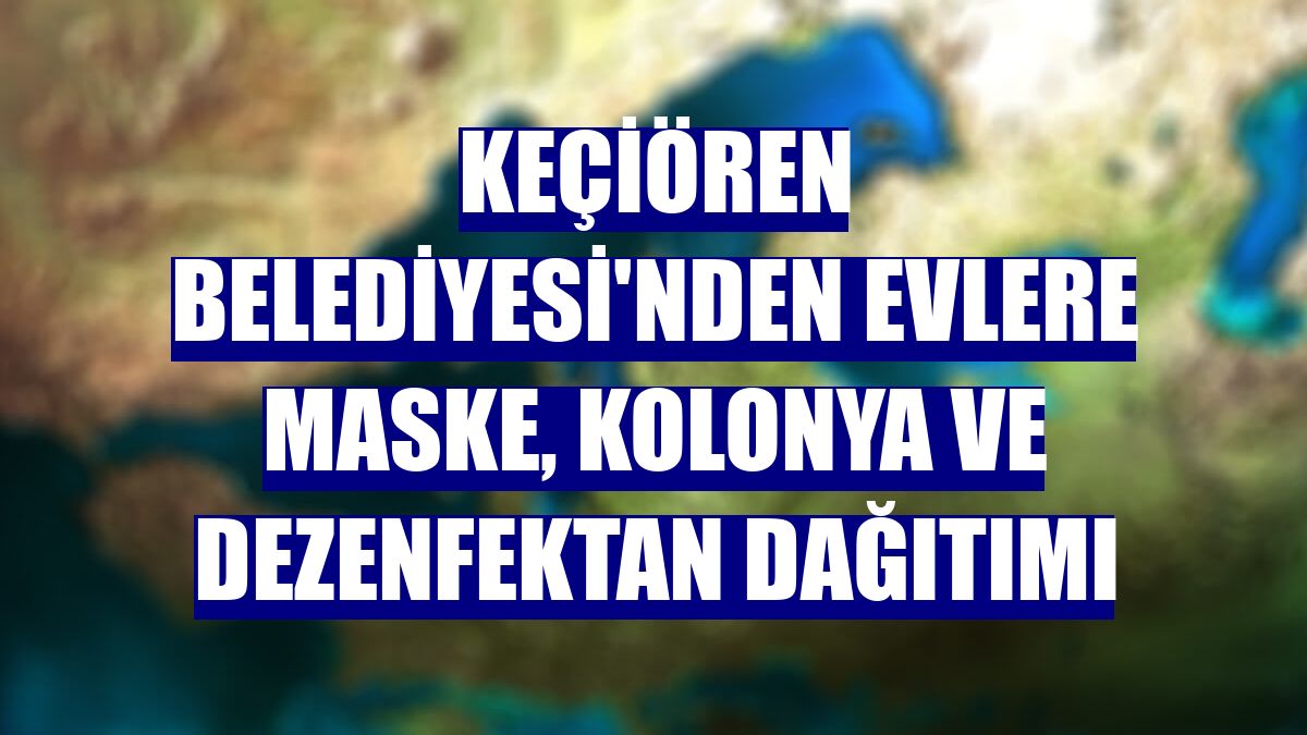 Keçiören Belediyesi'nden evlere maske, kolonya ve dezenfektan dağıtımı