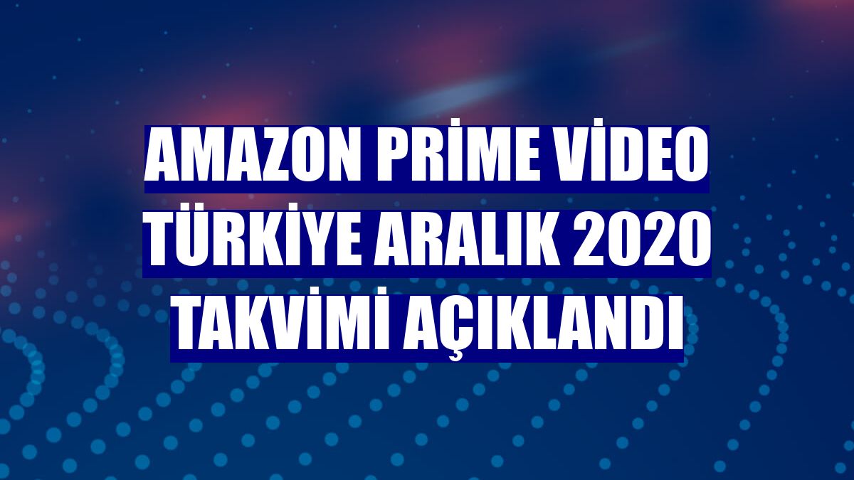 Amazon Prime Video Türkiye Aralık 2020 takvimi açıklandı