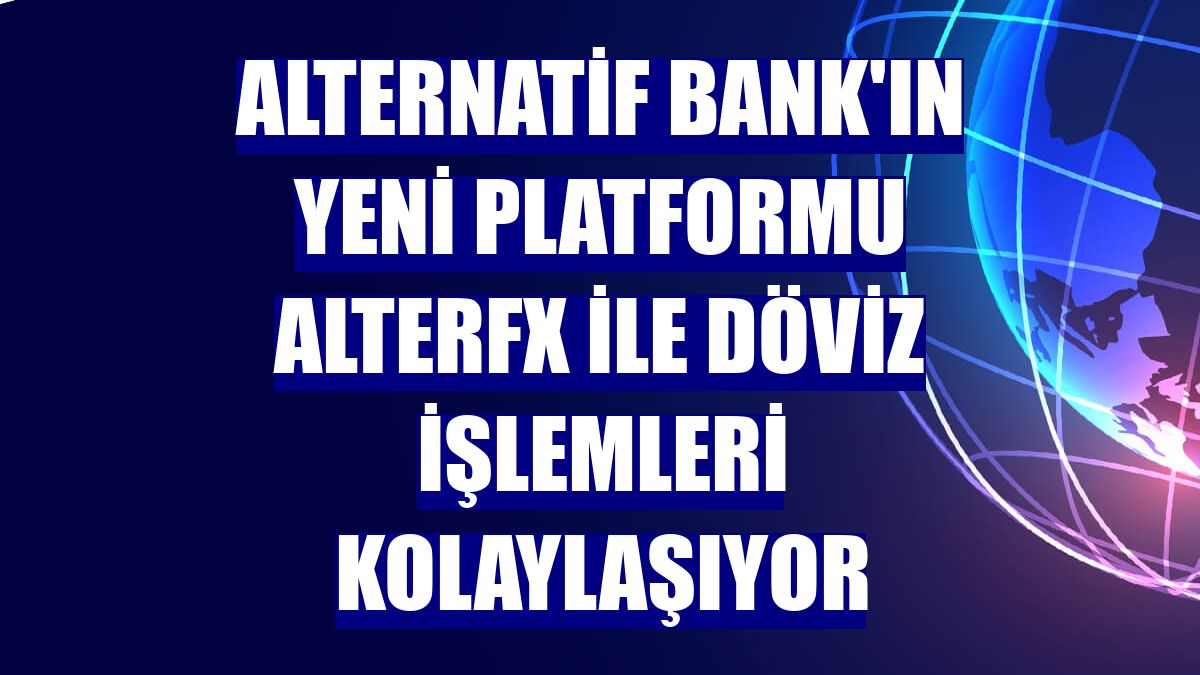 Alternatif Bank'ın yeni platformu AlterFX ile döviz işlemleri kolaylaşıyor