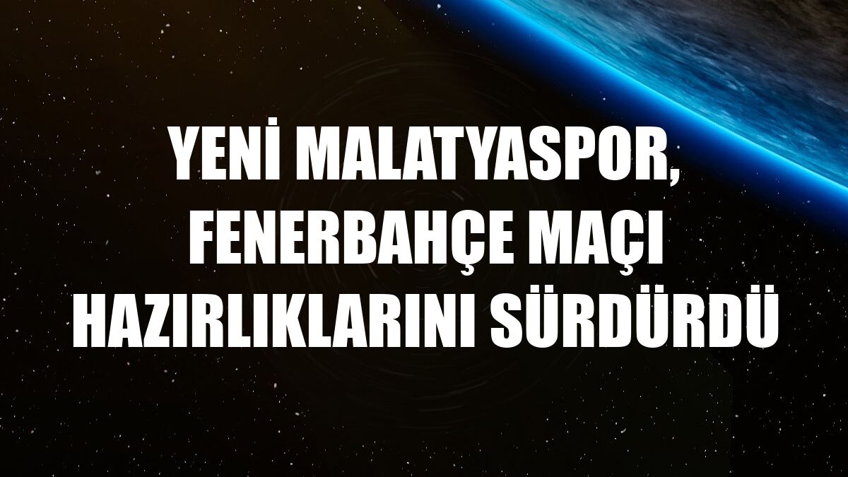 Yeni Malatyaspor, Fenerbahçe maçı hazırlıklarını sürdürdü