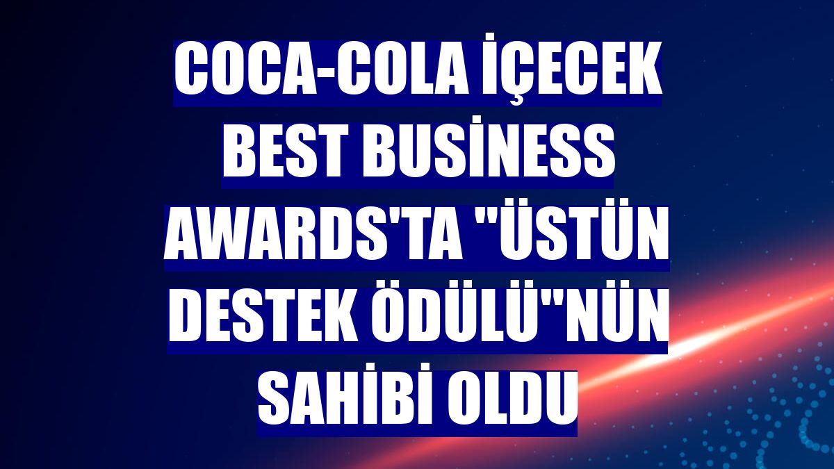Coca-Cola İçecek Best Business Awards'ta "Üstün Destek Ödülü"nün sahibi oldu