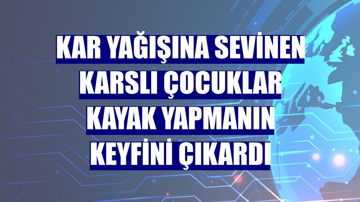 Kar yağışına sevinen Karslı çocuklar kayak yapmanın keyfini çıkardı