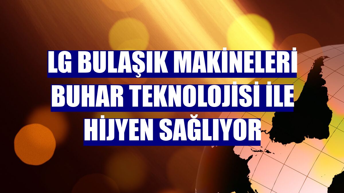 LG bulaşık makineleri buhar teknolojisi ile hijyen sağlıyor