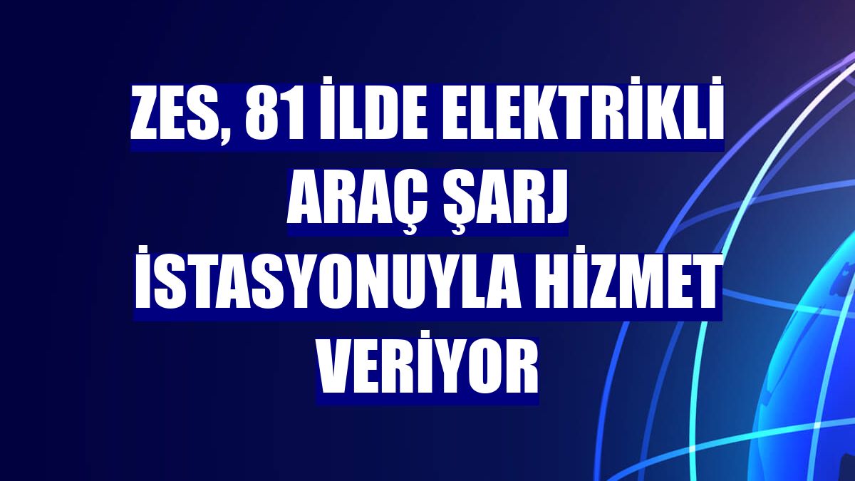 ZES, 81 ilde elektrikli araç şarj istasyonuyla hizmet veriyor