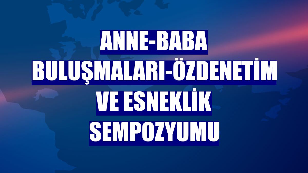 Anne-Baba Buluşmaları-Özdenetim ve Esneklik Sempozyumu