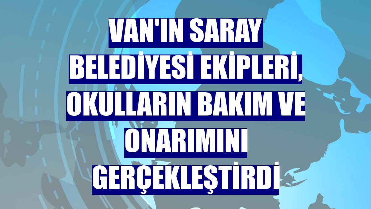 Van'ın Saray Belediyesi ekipleri, okulların bakım ve onarımını gerçekleştirdi