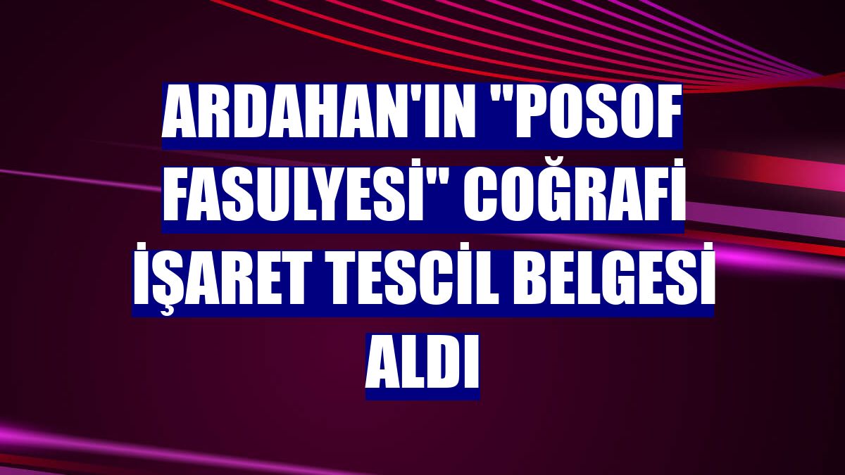 Ardahan'ın "Posof fasulyesi" Coğrafi İşaret Tescil Belgesi aldı