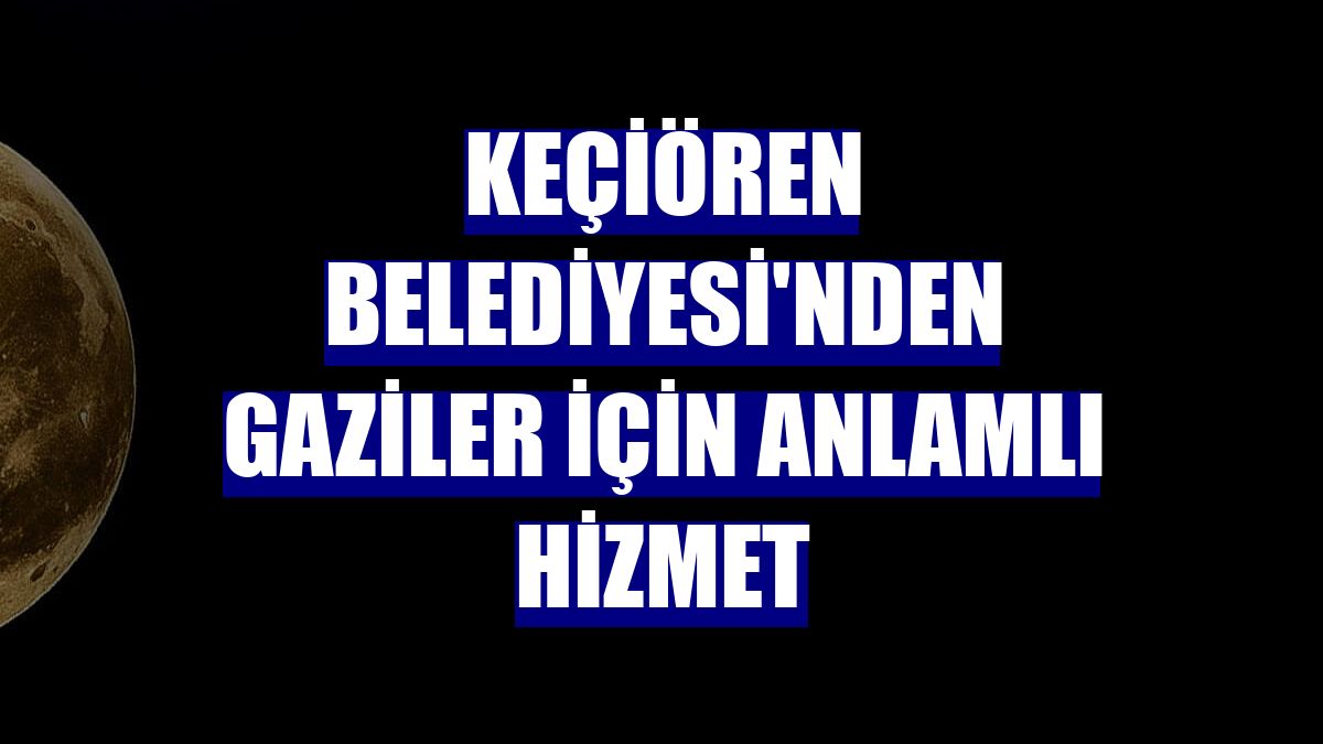 Keçiören Belediyesi'nden gaziler için anlamlı hizmet