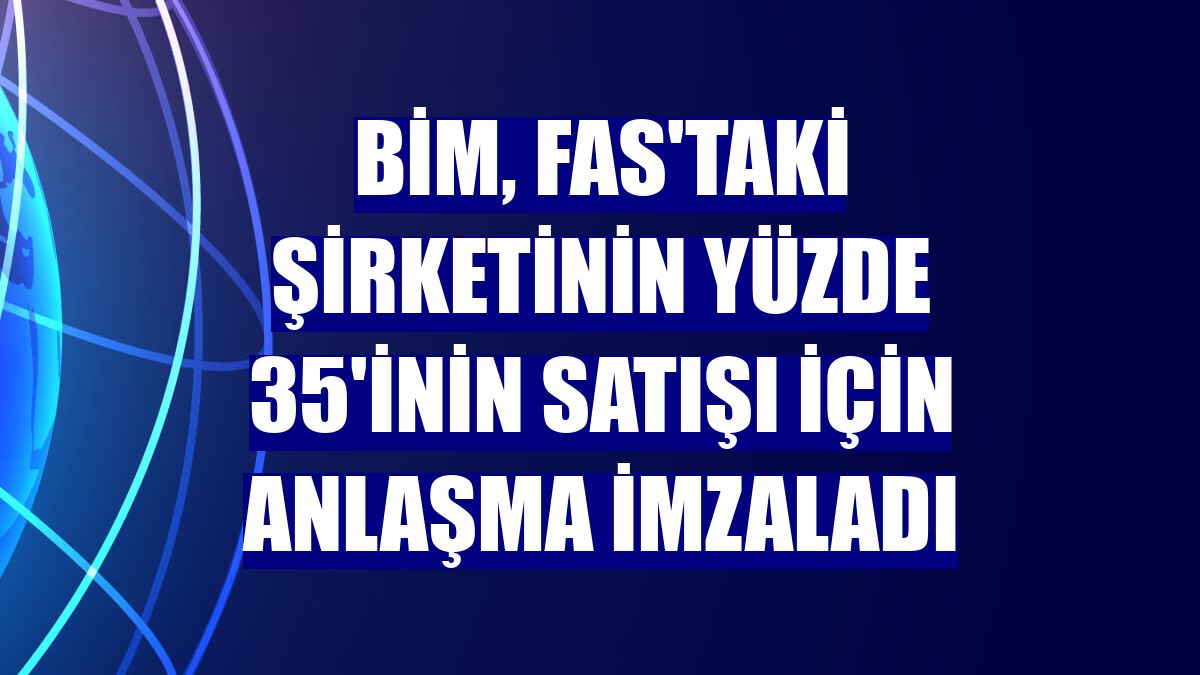 BİM, Fas'taki şirketinin yüzde 35'inin satışı için anlaşma imzaladı