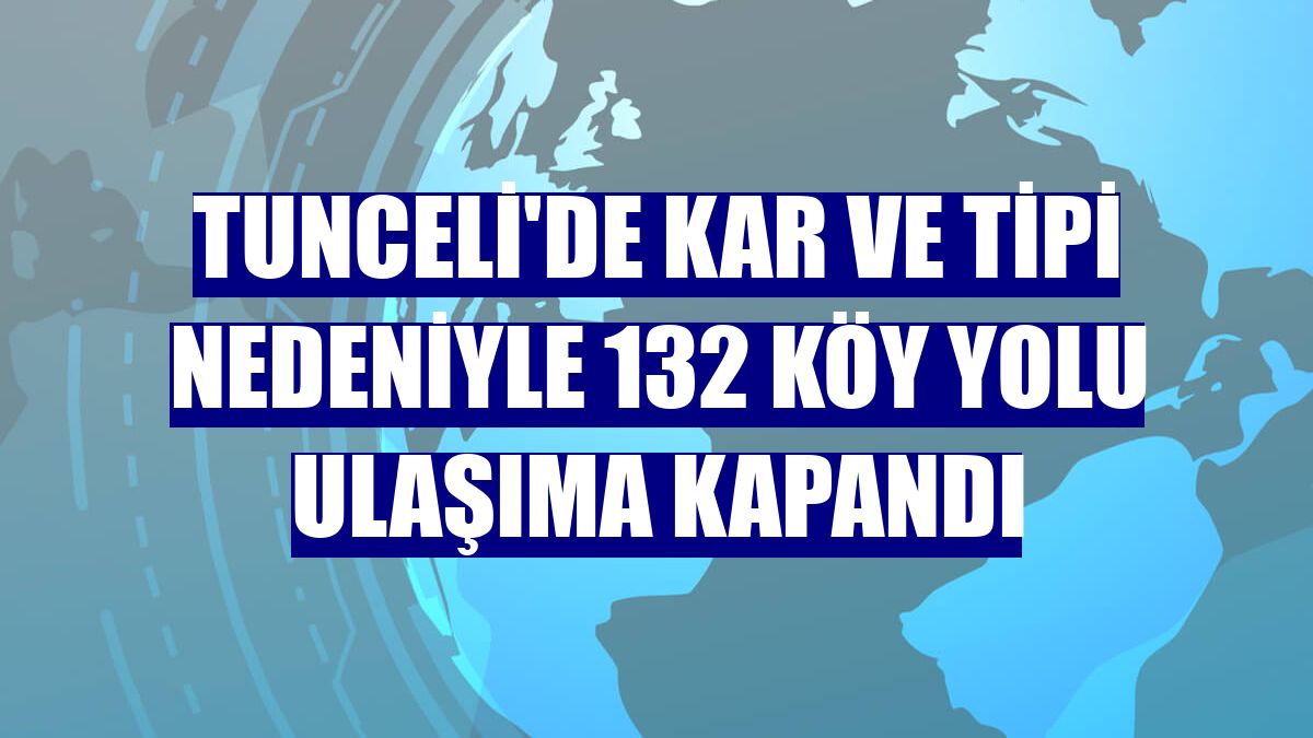 Tunceli'de kar ve tipi nedeniyle 132 köy yolu ulaşıma kapandı