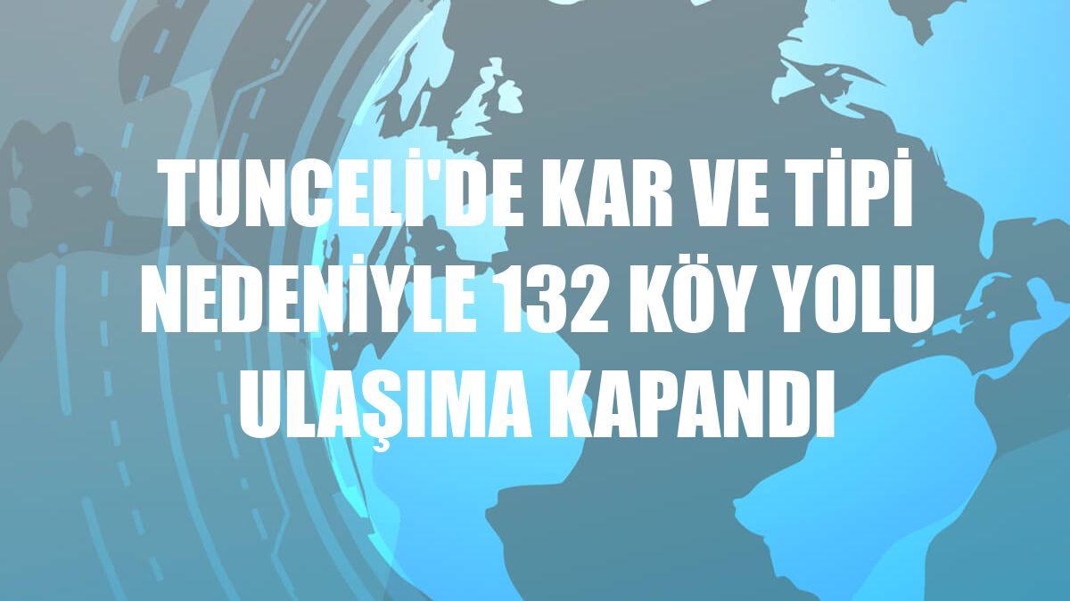 Tunceli'de kar ve tipi nedeniyle 132 köy yolu ulaşıma kapandı