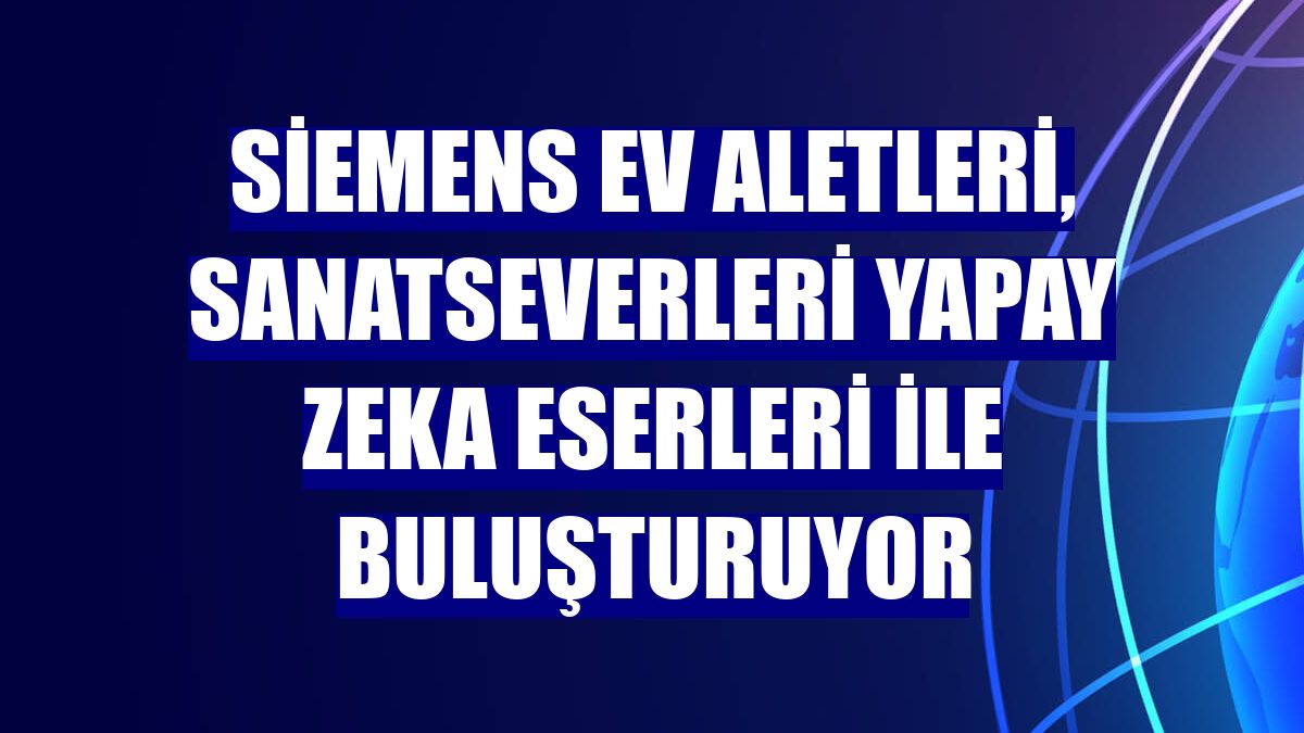 Siemens Ev Aletleri, sanatseverleri yapay zeka eserleri ile buluşturuyor