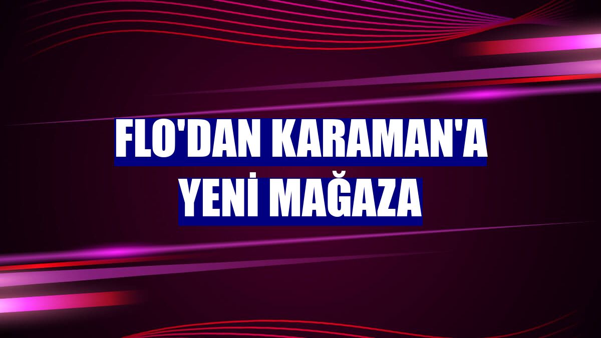Flo'dan Karaman'a yeni mağaza