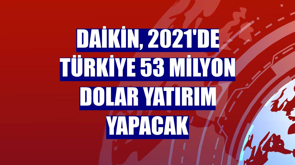 Daikin, 2021'de Türkiye 53 milyon dolar yatırım yapacak