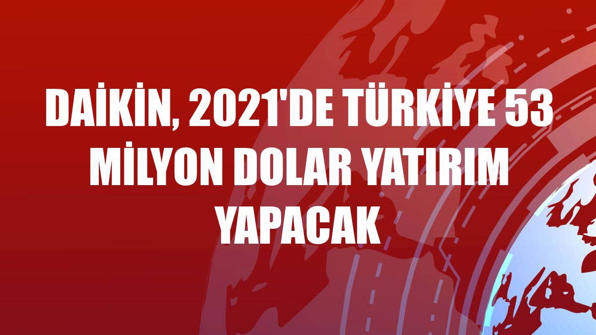 Daikin, 2021'de Türkiye 53 milyon dolar yatırım yapacak