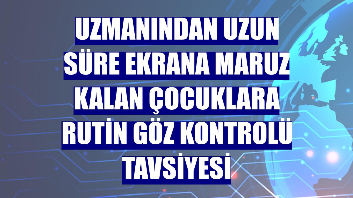 Uzmanından uzun süre ekrana maruz kalan çocuklara rutin göz kontrolü tavsiyesi