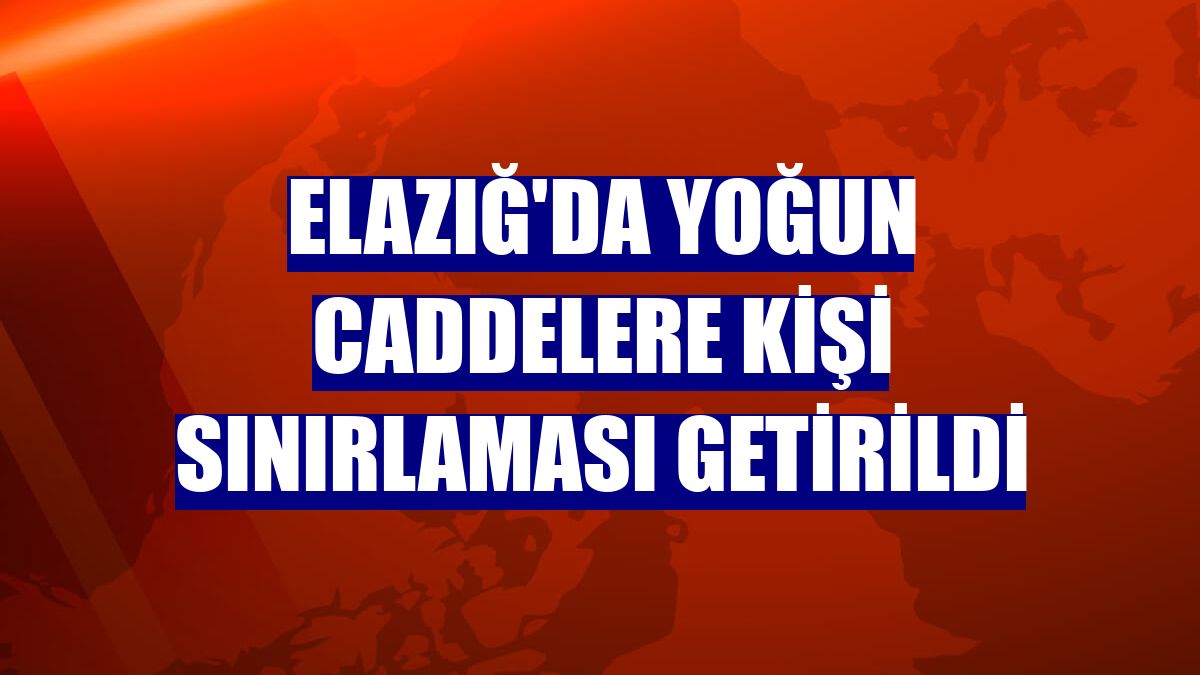 Elazığ'da yoğun caddelere kişi sınırlaması getirildi