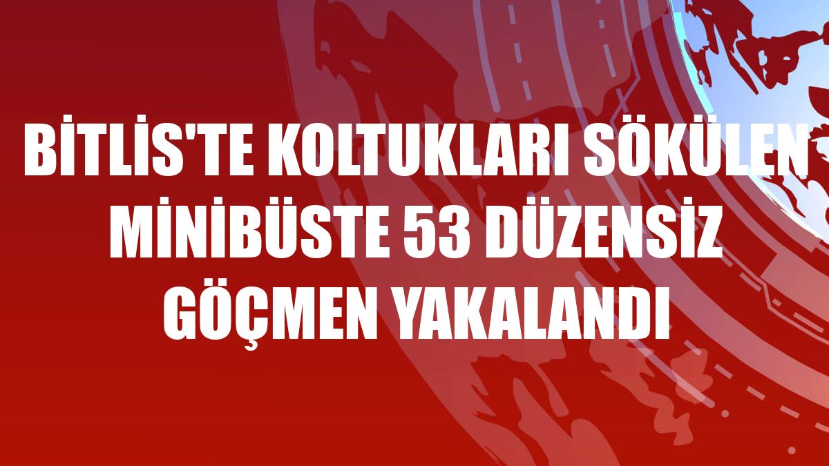 Bitlis'te koltukları sökülen minibüste 53 düzensiz göçmen yakalandı