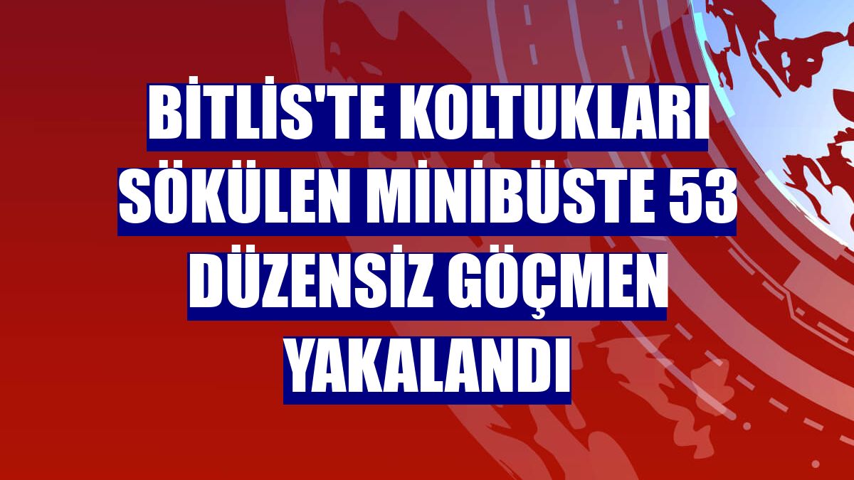Bitlis'te koltukları sökülen minibüste 53 düzensiz göçmen yakalandı