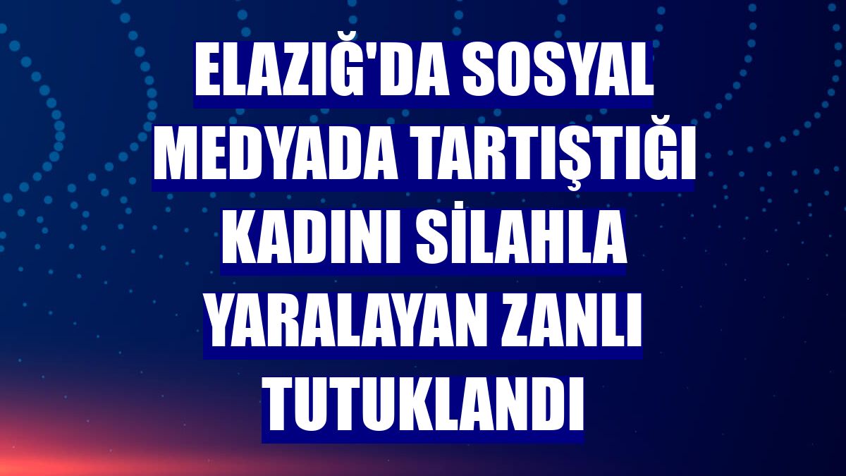 Elazığ'da sosyal medyada tartıştığı kadını silahla yaralayan zanlı tutuklandı