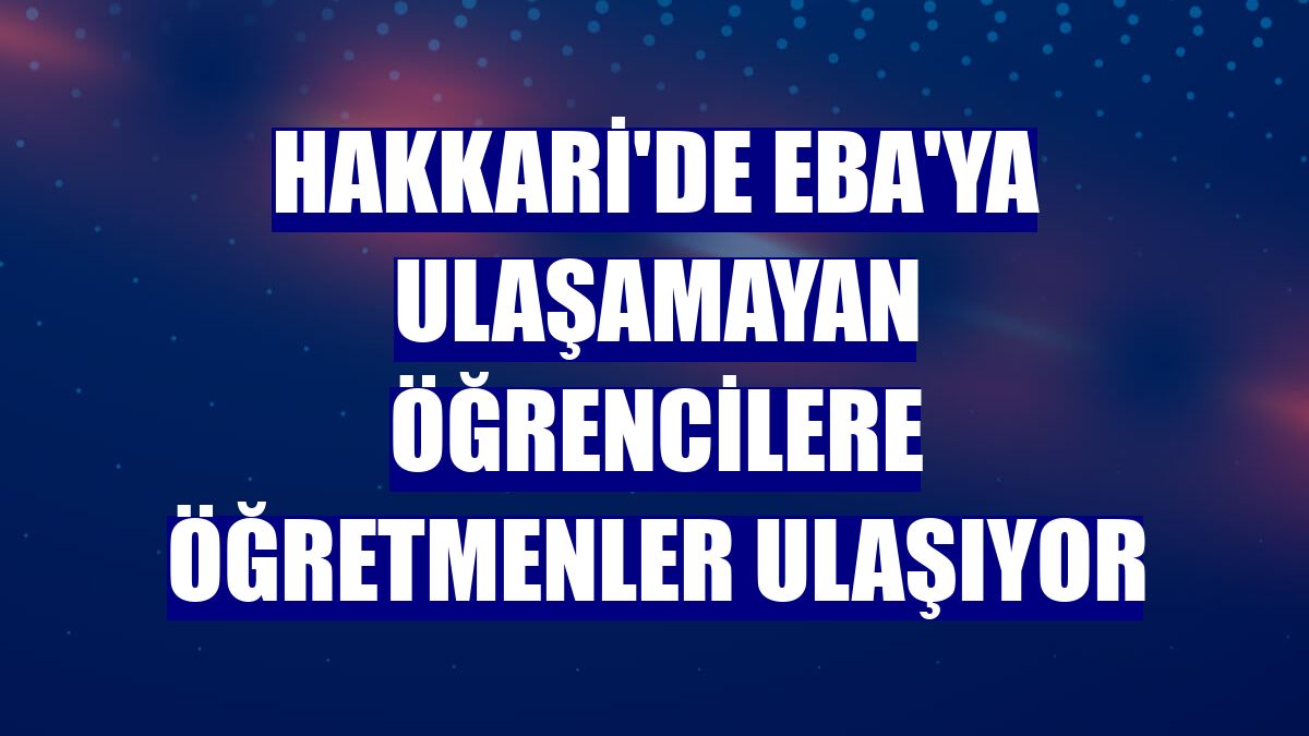Hakkari'de EBA'ya ulaşamayan öğrencilere öğretmenler ulaşıyor