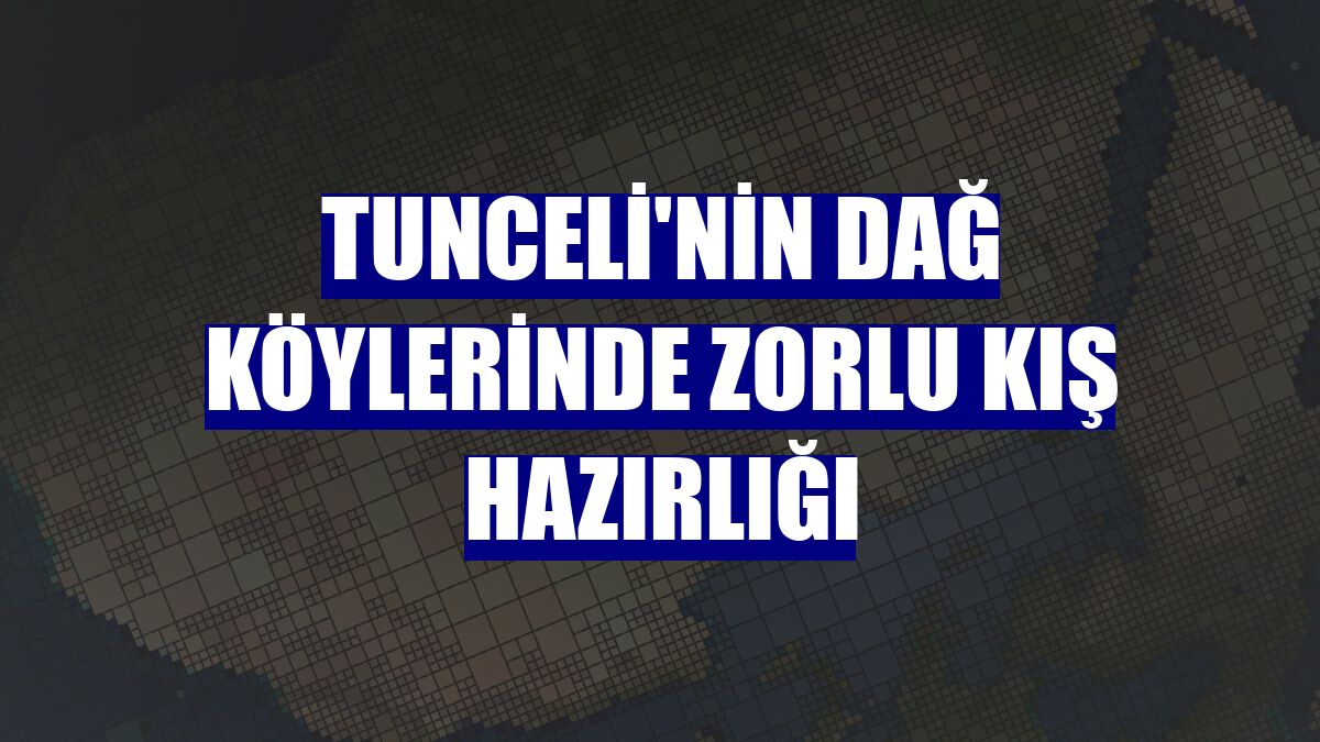 Tunceli'nin dağ köylerinde zorlu kış hazırlığı