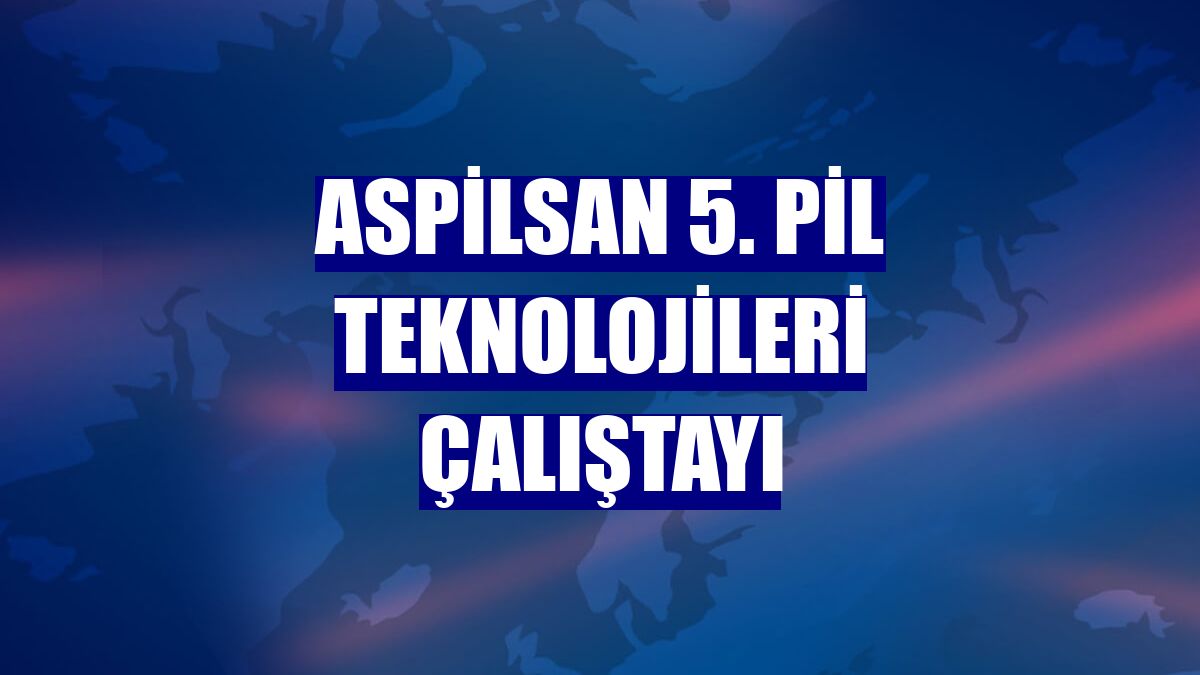 ASPİLSAN 5. Pil Teknolojileri Çalıştayı