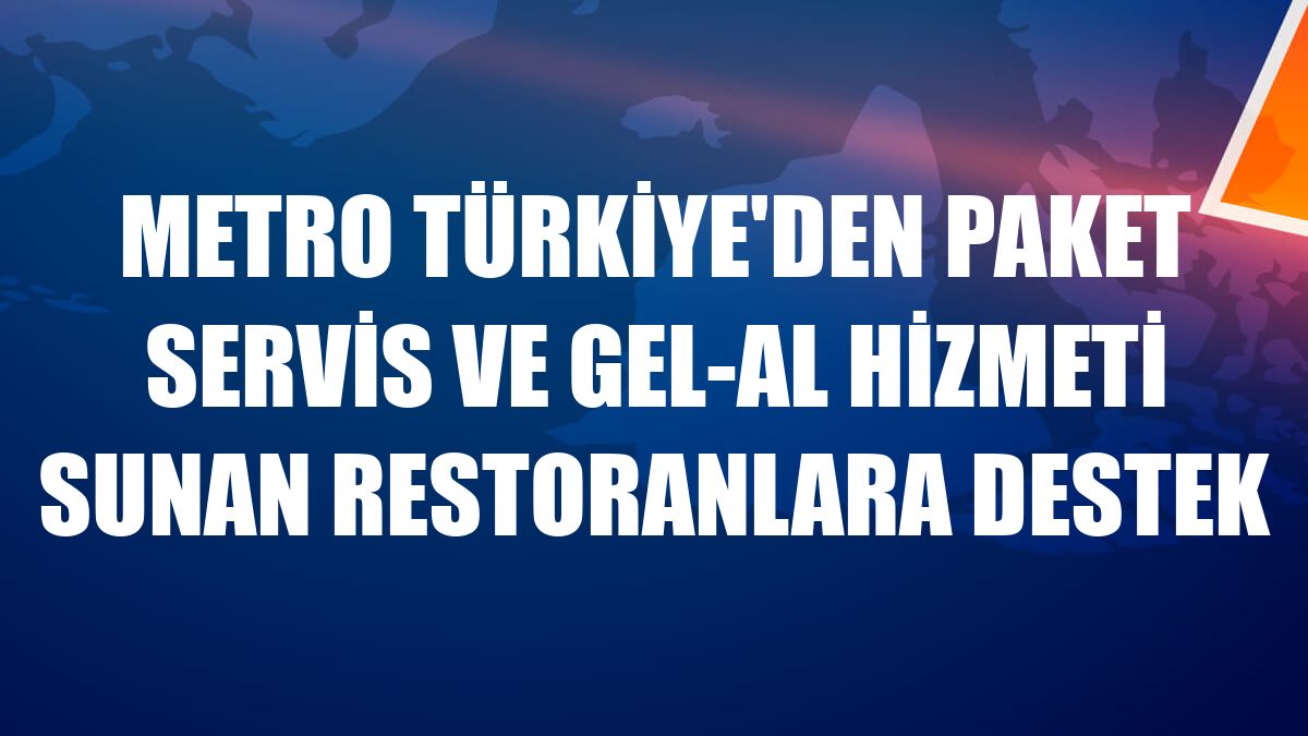 Metro Türkiye'den paket servis ve gel-al hizmeti sunan restoranlara destek