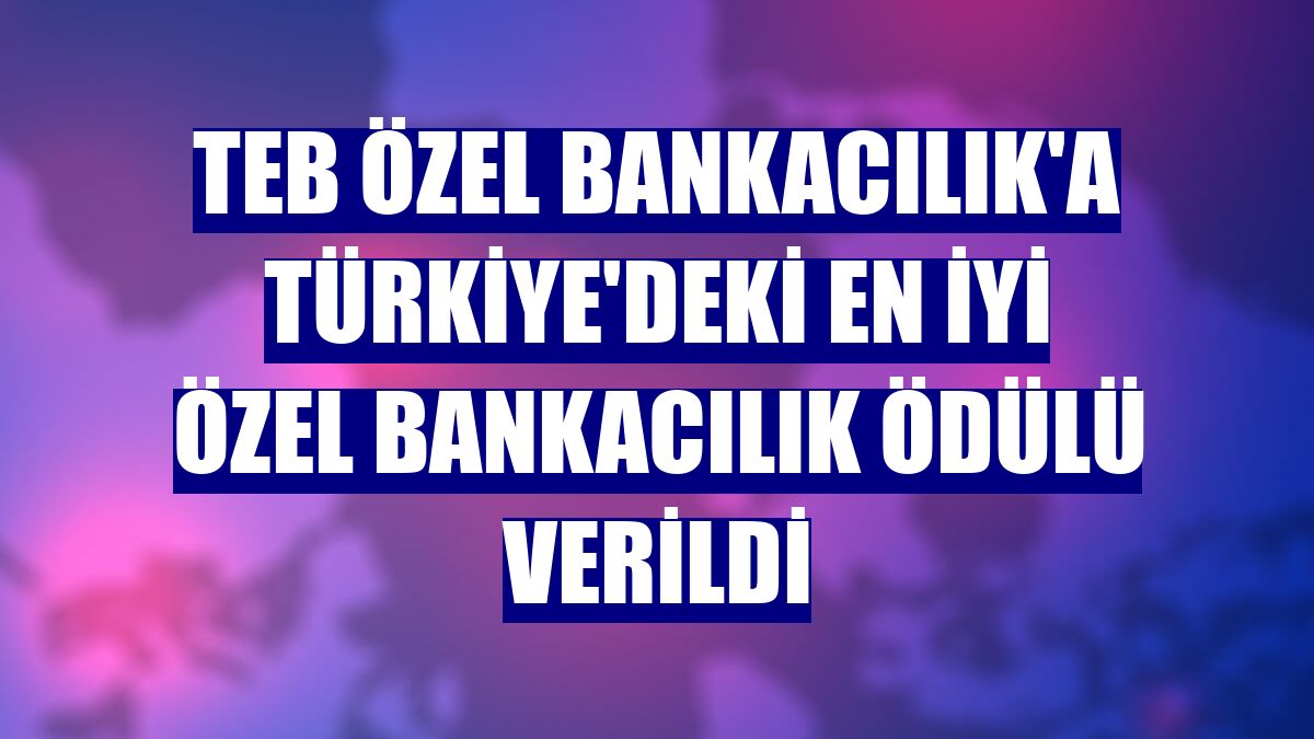 TEB Özel Bankacılık'a Türkiye'deki En İyi Özel Bankacılık ödülü verildi
