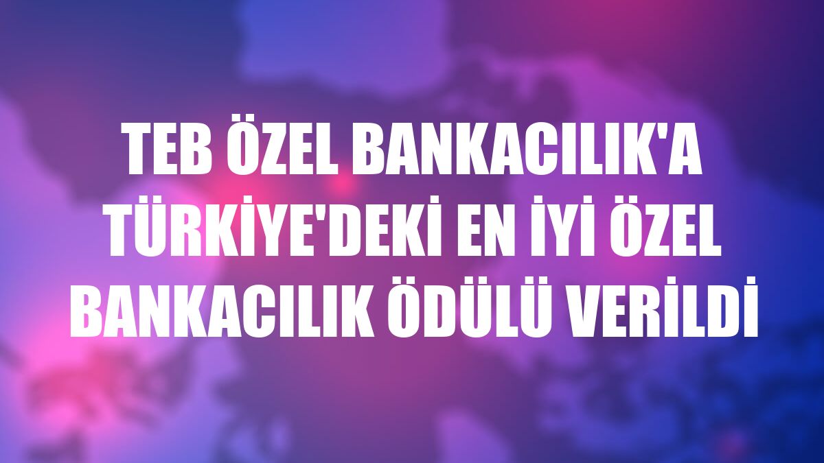 TEB Özel Bankacılık'a Türkiye'deki En İyi Özel Bankacılık ödülü verildi