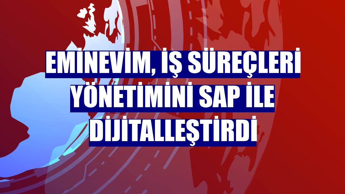 Eminevim, iş süreçleri yönetimini SAP ile dijitalleştirdi