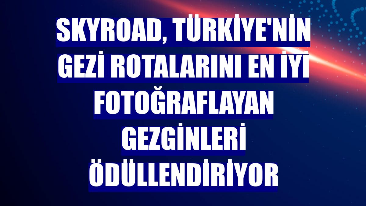Skyroad, Türkiye'nin gezi rotalarını en iyi fotoğraflayan gezginleri ödüllendiriyor