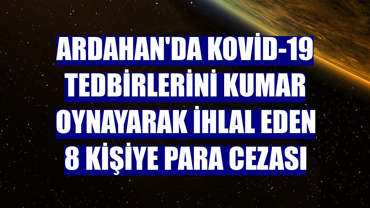 Ardahan'da Kovid-19 tedbirlerini kumar oynayarak ihlal eden 8 kişiye para cezası