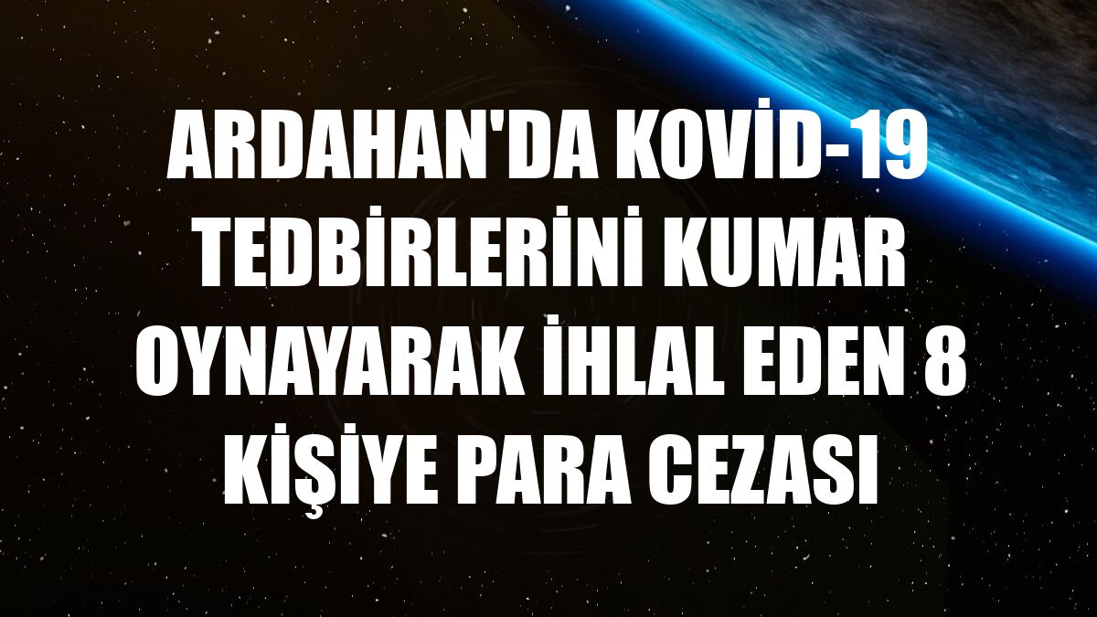 Ardahan'da Kovid-19 tedbirlerini kumar oynayarak ihlal eden 8 kişiye para cezası