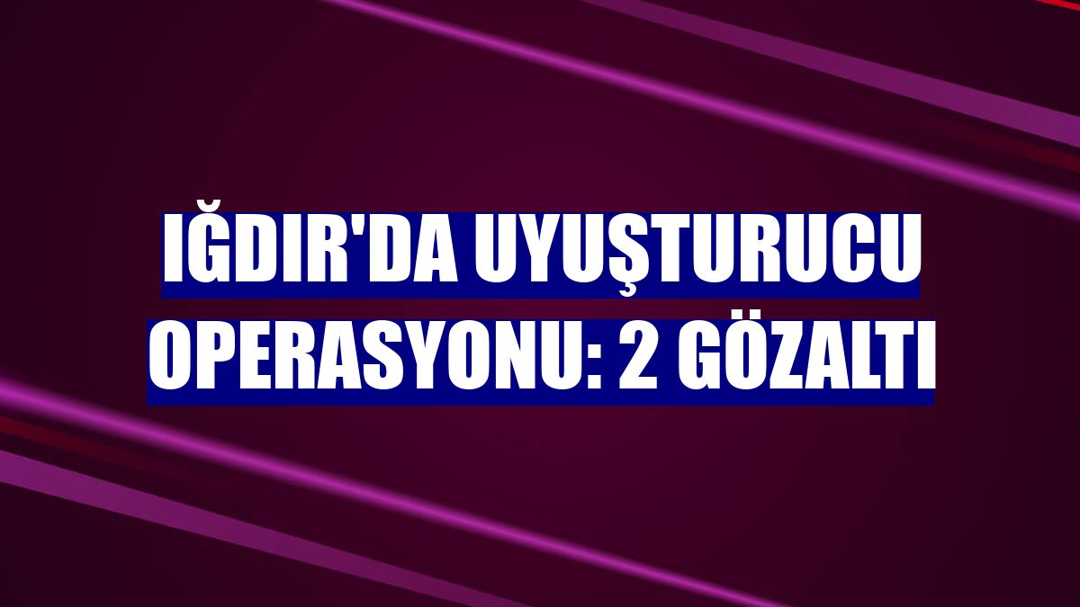 Iğdır'da uyuşturucu operasyonu: 2 gözaltı