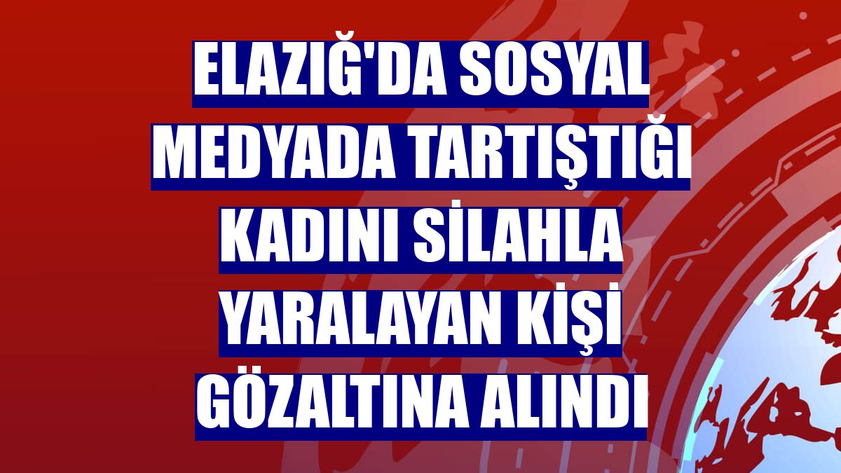 Elazığ'da sosyal medyada tartıştığı kadını silahla yaralayan kişi gözaltına alındı