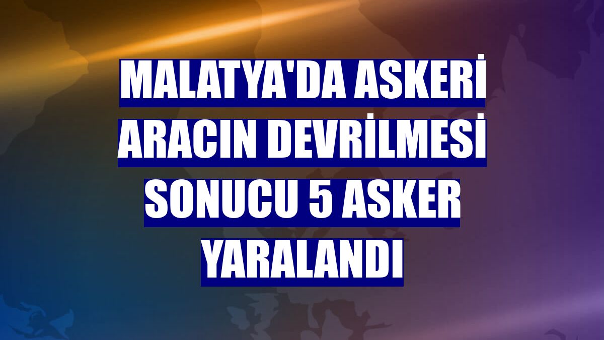 Malatya'da askeri aracın devrilmesi sonucu 5 asker yaralandı