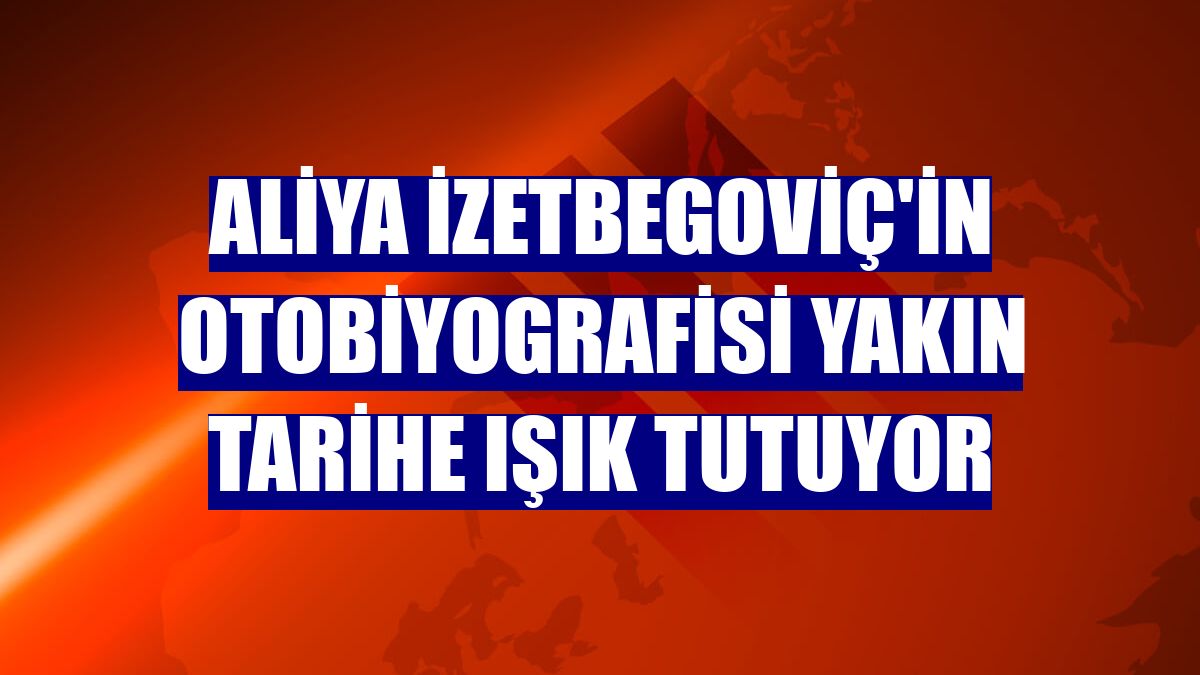Aliya İzetbegoviç'in otobiyografisi yakın tarihe ışık tutuyor