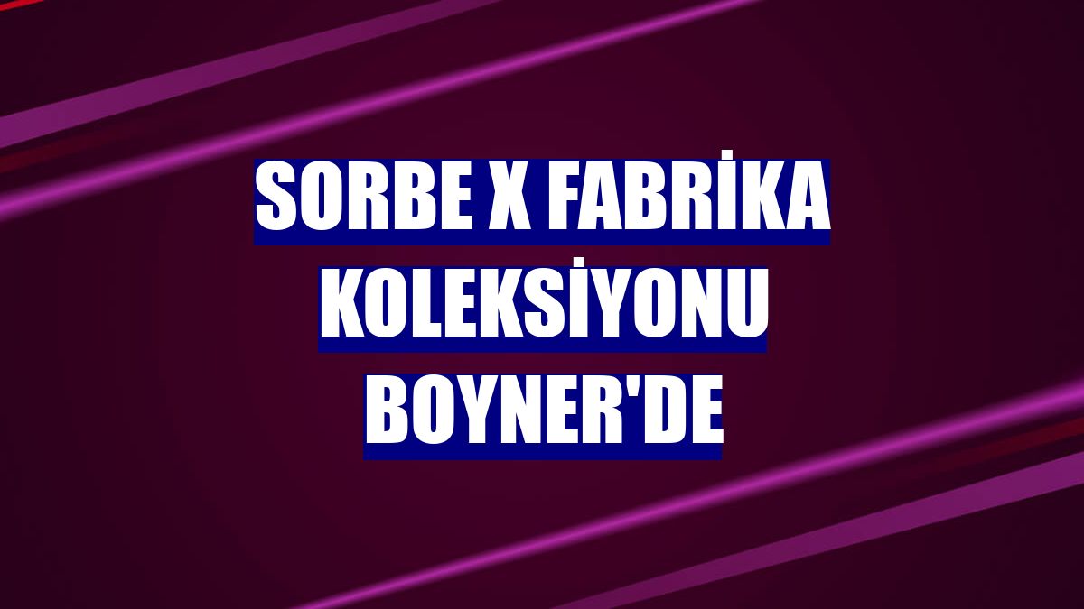 Sorbe X Fabrika koleksiyonu Boyner'de